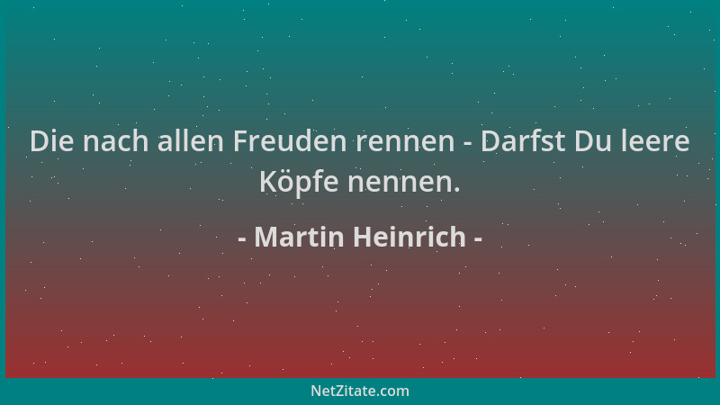 Martin Heinrich - Die nach allen Freuden rennen - Darfst Du leere Köpfe nennen....