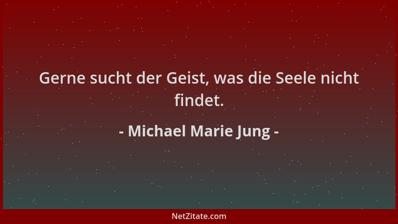 Michael Marie Jung - Gerne sucht der Geist, was die Seele nicht findet....