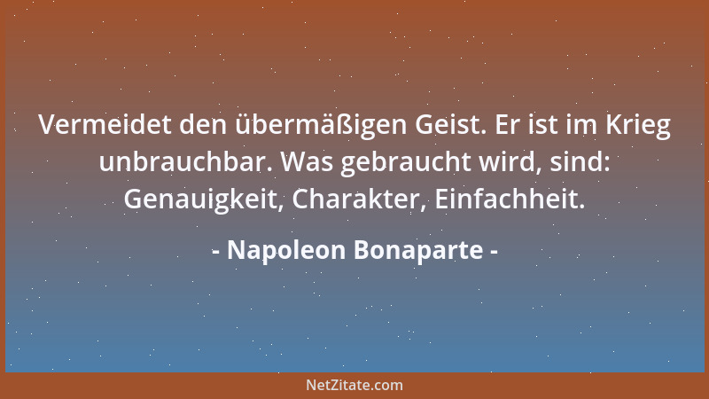 Napoleon Bonaparte - Vermeidet den übermäßigen Geist. Er ist im Krieg unbrauchbar. Was gebraucht wird, sind: Genauigkeit, C...
