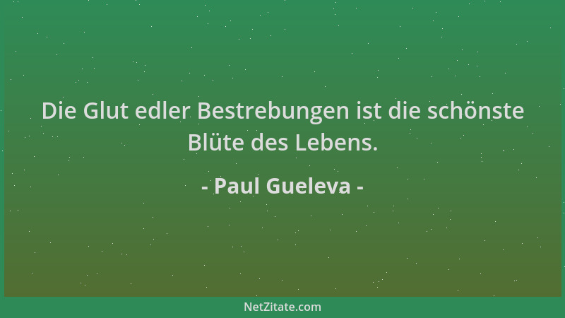 Paul Gueleva - Die Glut edler Bestrebungen ist die schönste Blüte des Lebens....