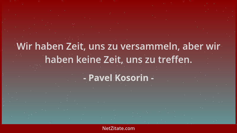 Pavel Kosorin - Wir haben Zeit, uns zu versammeln, aber wir haben keine Zeit, uns zu treffen....