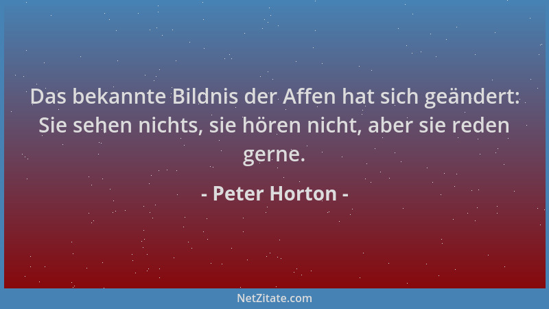 Peter Horton - Das bekannte Bildnis der Affen hat sich geändert: Sie sehen nichts, sie hören nicht, aber sie reden gerne....