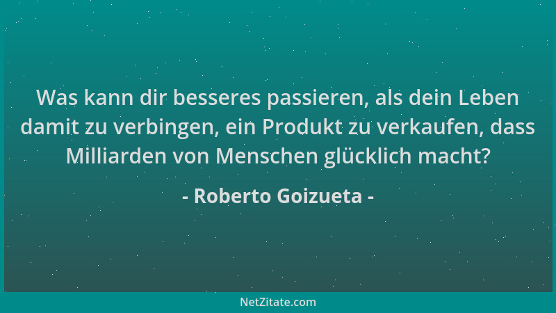 Roberto Goizueta - Was kann dir besseres passieren, als dein Leben damit zu verbingen, ein Produkt zu verkaufen, dass Milli...