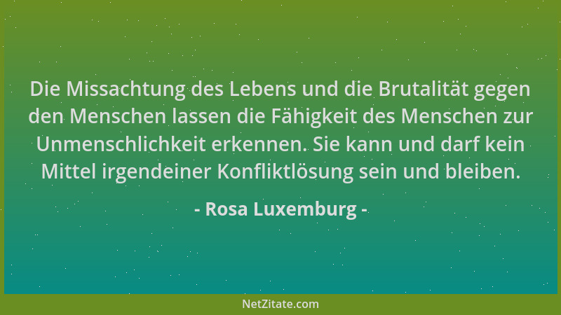 Rosa Luxemburg - Die Missachtung des Lebens und die Brutalität gegen den Menschen lassen die Fähigkeit des Menschen zur Unm...