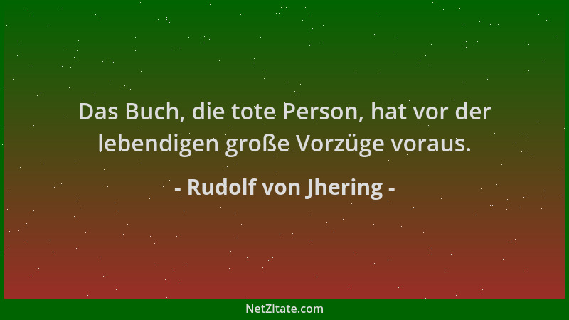 Rudolf von Jhering - Das Buch, die tote Person, hat vor der lebendigen große Vorzüge voraus....