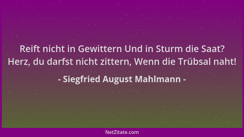 Siegfried August Mahlmann - Reift nicht in Gewittern Und in Sturm die Saat? Herz, du darfst nicht zittern, Wenn die Trübsal...
