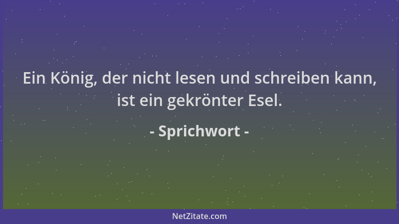 Sprichwort - Ein König, der nicht lesen und schreiben kann, ist ein gekrönter Esel....