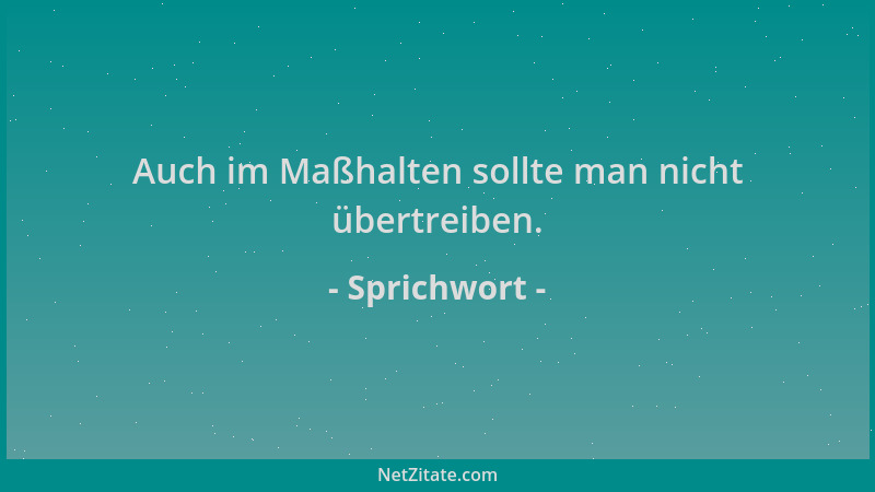 Sprichwort - Auch im Maßhalten sollte man nicht übertreiben....