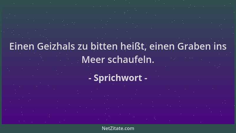 Sprichwort - Einen Geizhals zu bitten heißt, einen Graben ins Meer schaufeln....