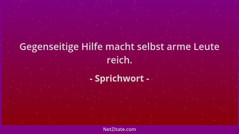 Sprichwort - Gegenseitige Hilfe macht selbst arme Leute reich....