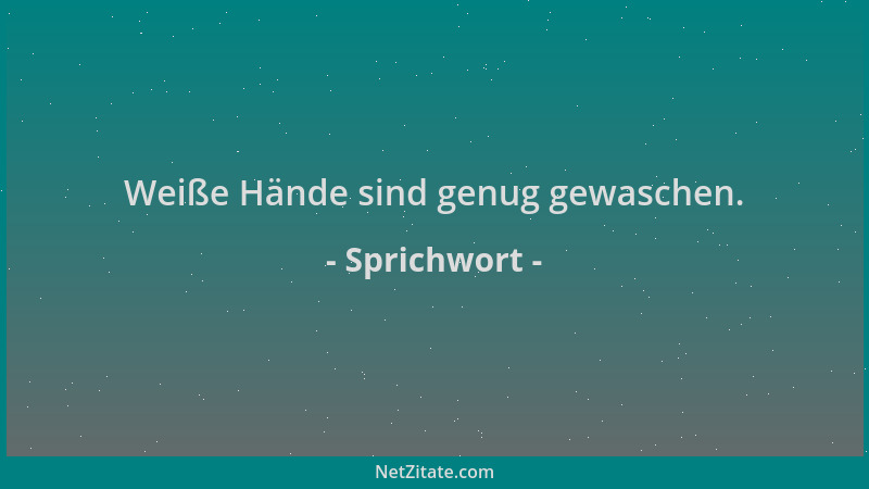 Sprichwort - Weiße Hände sind genug gewaschen....