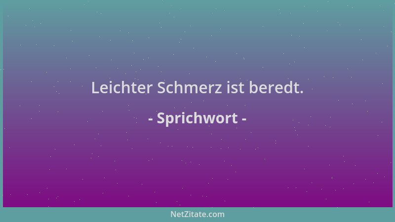 Sprichwort - Leichter Schmerz ist beredt....