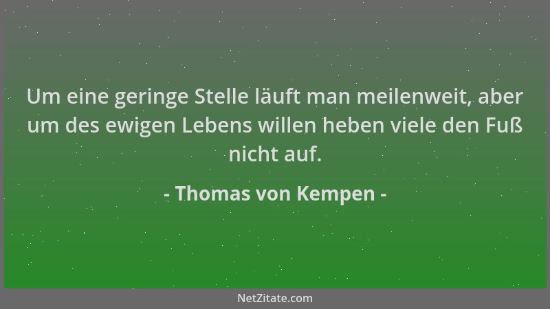 Thomas von Kempen - Um eine geringe Stelle läuft man meilenweit, aber um des ewigen Lebens willen heben viele den Fuß nicht...