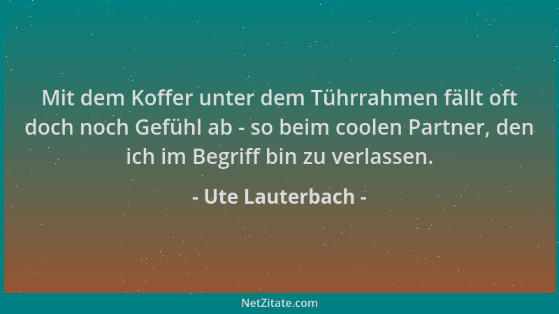 Ute Lauterbach - Mit dem Koffer unter dem Tührrahmen fällt oft doch noch Gefühl ab - so beim coolen Partner, den ich im Beg...