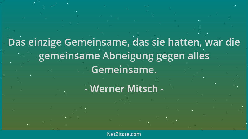 Werner Mitsch - Das einzige Gemeinsame, das sie hatten, war die gemeinsame Abneigung gegen alles Gemeinsame....