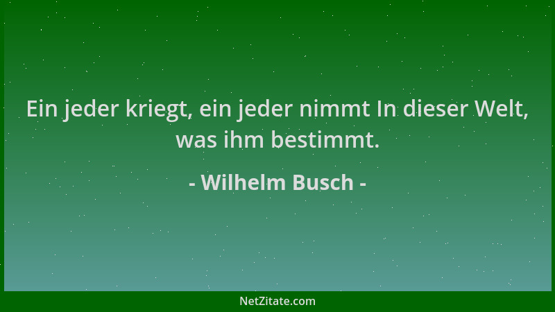 Wilhelm Busch - Ein jeder kriegt, ein jeder nimmt In dieser Welt, was ihm bestimmt....