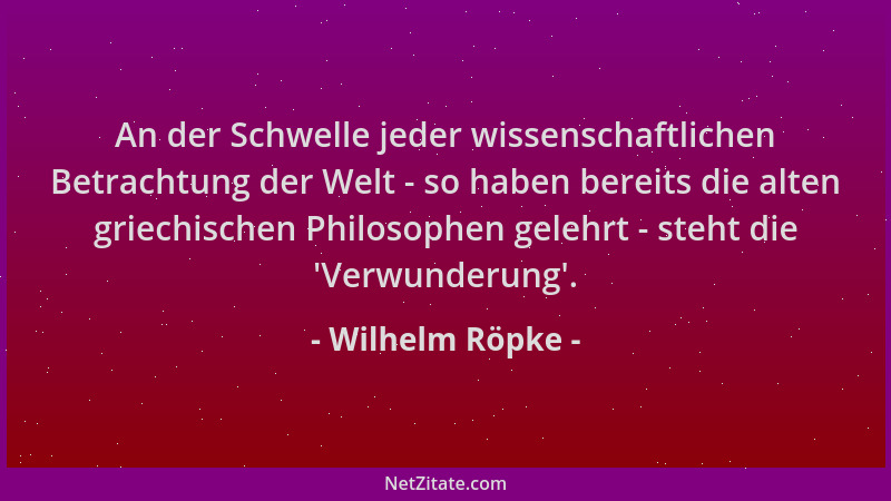 Wilhelm Röpke - An der Schwelle jeder wissenschaftlichen Betrachtung der Welt - so haben bereits die alten griechischen Phi...