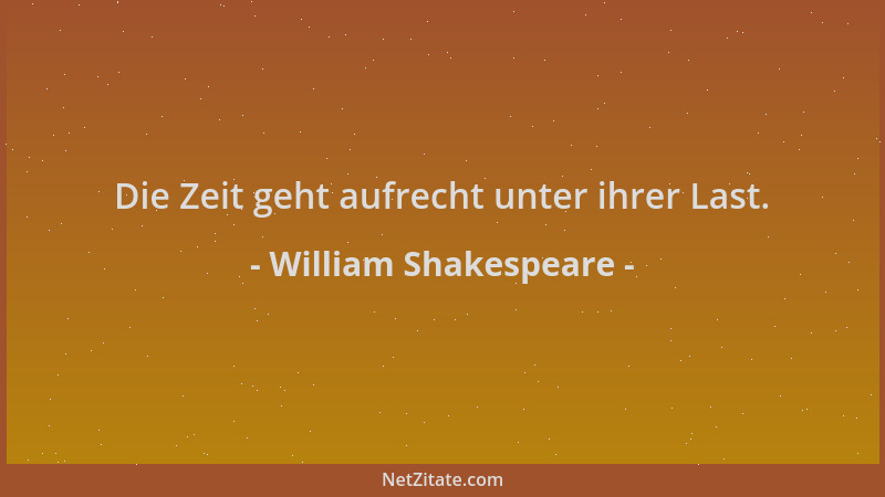 William Shakespeare - Die Zeit geht aufrecht unter ihrer Last....