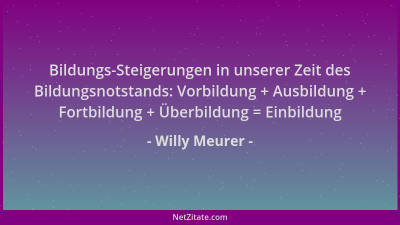 Willy Meurer - Bildungs-Steigerungen in unserer Zeit des Bildungsnotstands: Vorbildung + Ausbildung + Fortbildung + Überbil...