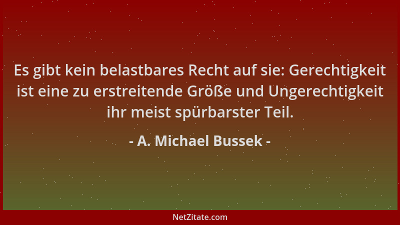 A. Michael Bussek - Es gibt kein belastbares Recht auf sie: Gerechtigkeit ist eine zu erstreitende Größe und Ungerechtigkei...