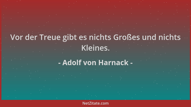 Adolf von Harnack - Vor der Treue gibt es nichts Großes und nichts Kleines....