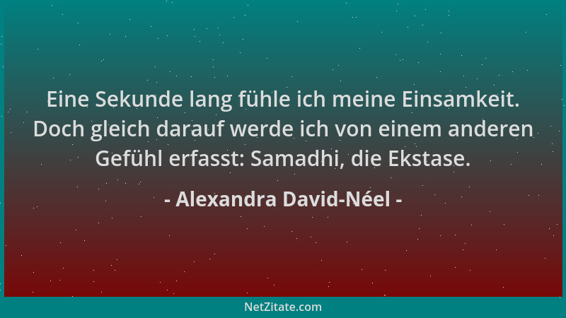 Alexandra David-Néel - Eine Sekunde lang fühle ich meine Einsamkeit. Doch gleich darauf werde ich von einem anderen Gefühl...