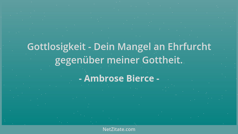 Ambrose Bierce - Gottlosigkeit - Dein Mangel an Ehrfurcht gegenüber meiner Gottheit....