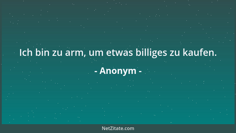 Anonym - Ich bin zu arm, um etwas billiges zu kaufen....