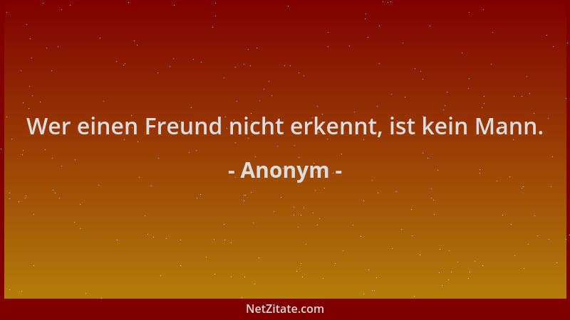 Anonym - Wer einen Freund nicht erkennt, ist kein Mann....