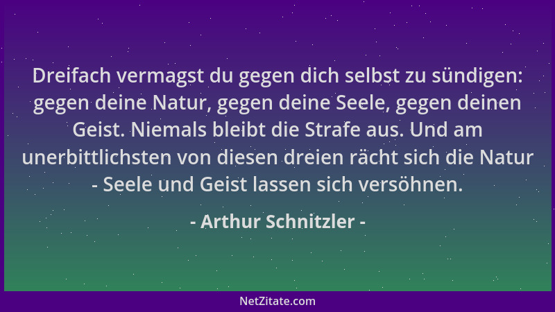 Arthur Schnitzler - Dreifach vermagst du gegen dich selbst zu sündigen: gegen deine Natur, gegen deine Seele, gegen deinen...