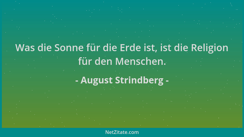 August Strindberg - Was die Sonne für die Erde ist, ist die Religion für den Menschen....