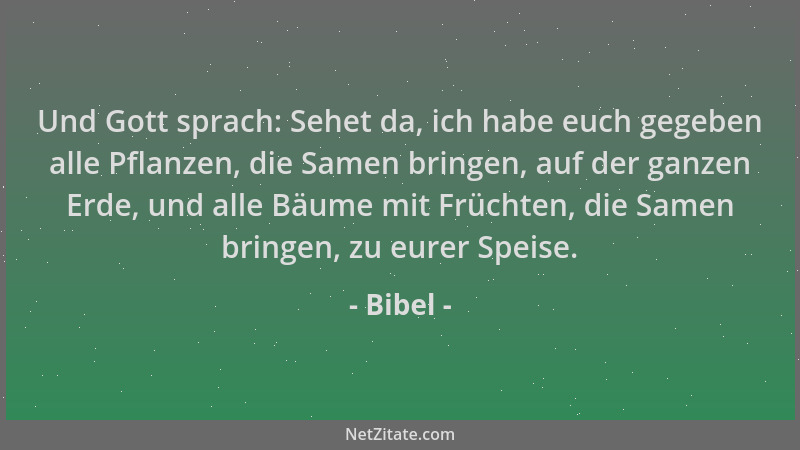 Bibel - Und Gott sprach: Sehet da, ich habe euch gegeben alle Pflanzen, die Samen bringen, auf der ganzen Erde, und alle Bä...