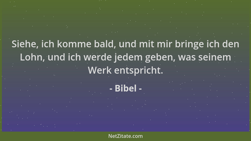 Bibel - Siehe, ich komme bald, und mit mir bringe ich den Lohn, und ich werde jedem geben, was seinem Werk entspricht....
