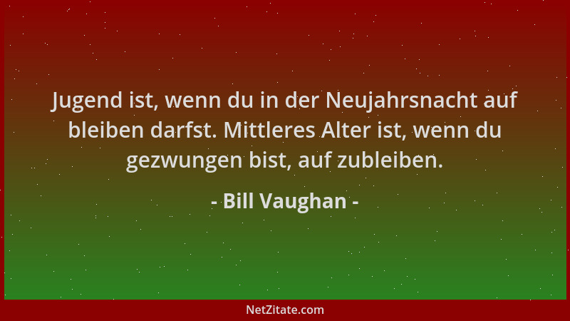 Bill Vaughan - Jugend ist, wenn du in der Neujahrsnacht auf bleiben darfst. Mittleres Alter ist, wenn du gezwungen bist, au...