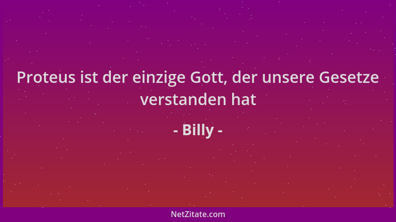 Billy - Proteus ist der einzige Gott, der unsere Gesetze verstanden hat...