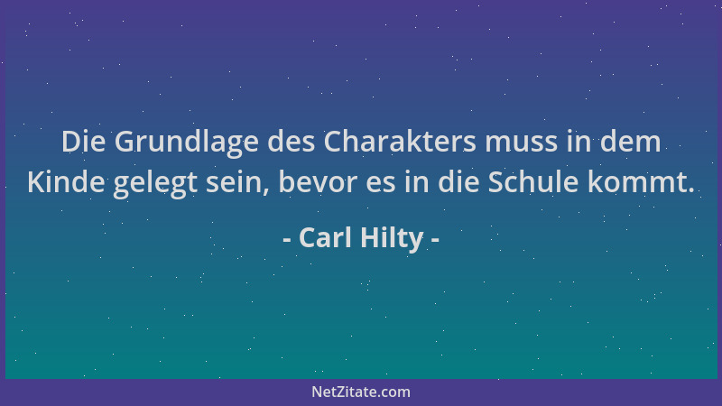 Carl Hilty - Die Grundlage des Charakters muss in dem Kinde gelegt sein, bevor es in die Schule kommt....