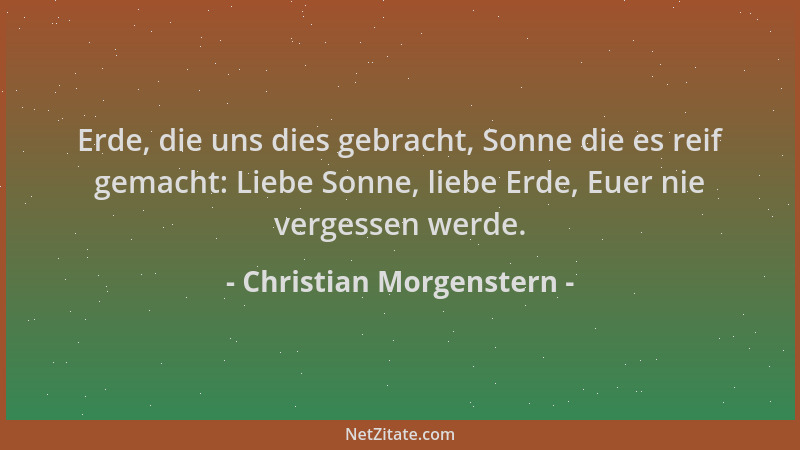 Christian Morgenstern - Erde, die uns dies gebracht, Sonne die es reif gemacht: Liebe Sonne, liebe Erde, Euer nie vergessen...