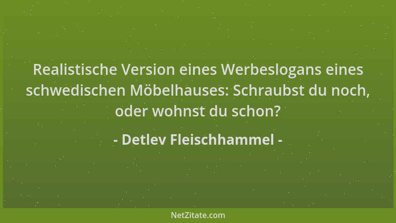 Detlev Fleischhammel - Realistische Version eines Werbeslogans eines schwedischen Möbelhauses: Schraubst du noch, oder wohn...