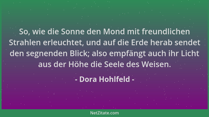 Dora Hohlfeld - So, wie die Sonne den Mond mit freundlichen Strahlen erleuchtet, und auf die Erde herab sendet den segnende...