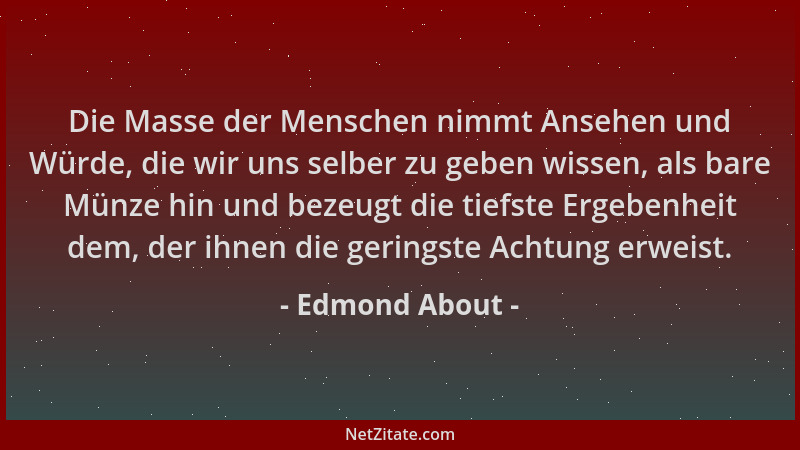 Edmond About - Die Masse der Menschen nimmt Ansehen und Würde, die wir uns selber zu geben wissen, als bare Münze hin und b...
