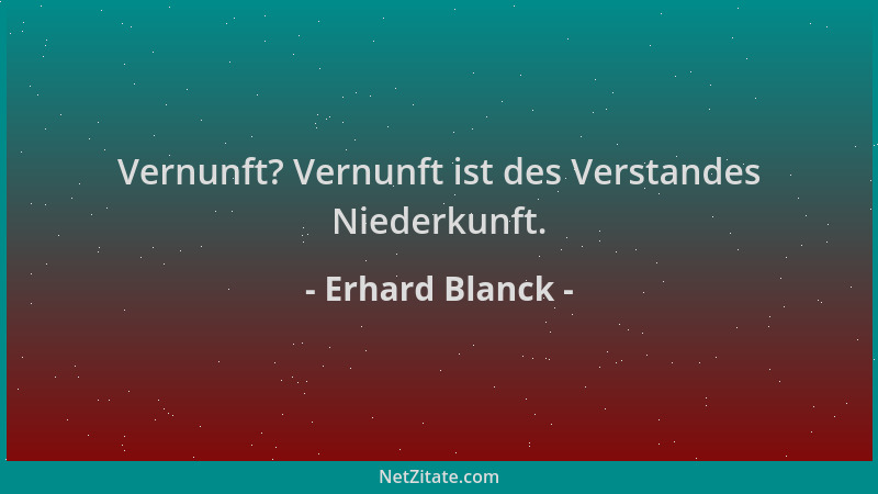Erhard Blanck - Vernunft? Vernunft ist des Verstandes Niederkunft....