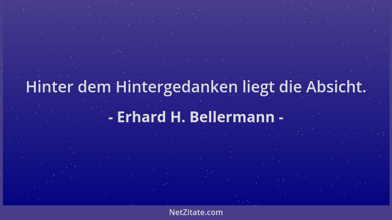 Erhard H. Bellermann - Hinter dem Hintergedanken liegt die Absicht....