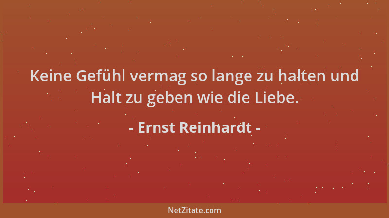 Ernst Reinhardt - Keine Gefühl vermag so lange zu halten und Halt zu geben wie die Liebe....
