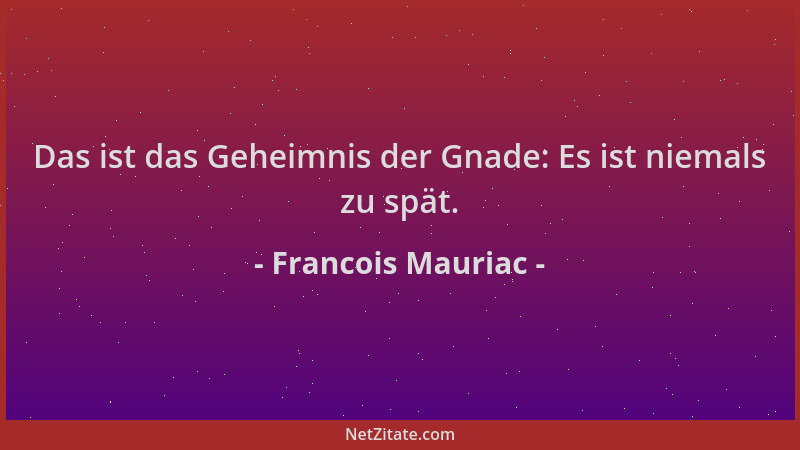 Francois Mauriac - Das ist das Geheimnis der Gnade: Es ist niemals zu spät....