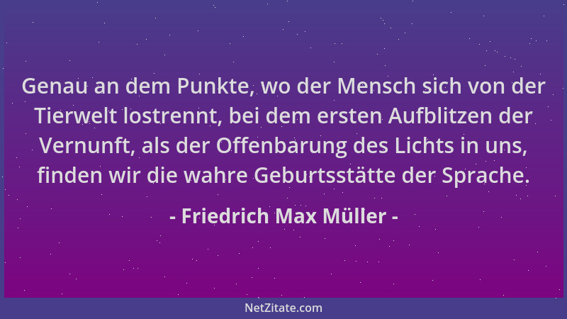 Friedrich Max Müller - Genau an dem Punkte, wo der Mensch sich von der Tierwelt lostrennt, bei dem ersten Aufblitzen der Ve...