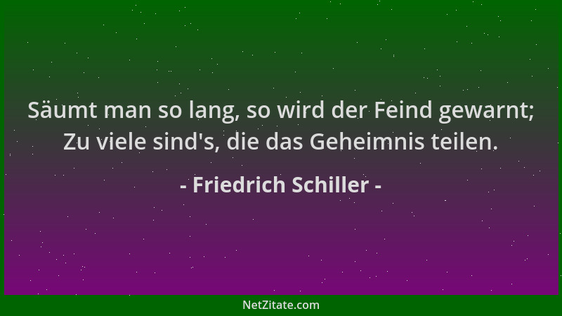 Friedrich Schiller - Säumt man so lang, so wird der Feind gewarnt; Zu viele sind 's, die das Geheimnis teilen....
