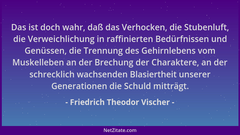 Friedrich Theodor Vischer - Das ist doch wahr, daß das Verhocken, die Stubenluft, die Verweichlichung in raffinierten Bedür...