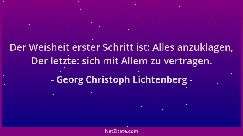 Georg Christoph Lichtenberg - Der Weisheit erster Schritt ist: Alles anzuklagen, Der letzte: sich mit Allem zu vertragen....