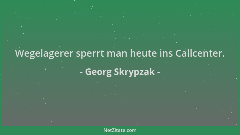 Georg Skrypzak - Wegelagerer sperrt man heute ins Callcenter....