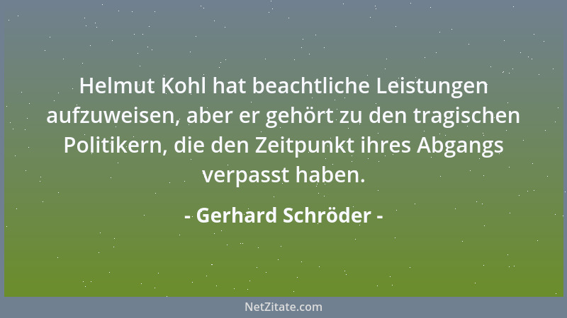 Gerhard Schröder - Helmut Kohl hat beachtliche Leistungen aufzuweisen, aber er gehört zu den tragischen Politikern, die den...